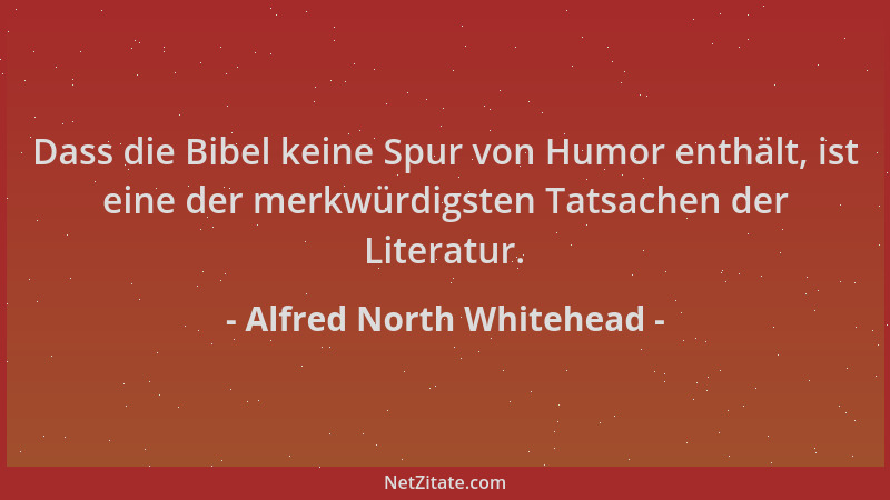 Alfred North Whitehead - Dass die Bibel keine Spur von Humor enthält, ist eine der merkwürdigsten Tatsachen der Literatur....