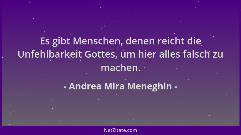 Andrea Mira Meneghin - Es gibt Menschen, denen reicht die Unfehlbarkeit Gottes, um hier alles falsch zu machen....