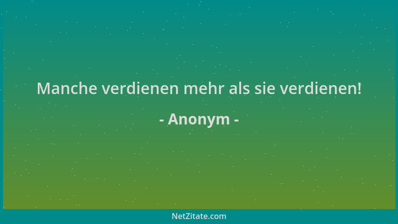 Anonym - Manche verdienen mehr als sie verdienen!...