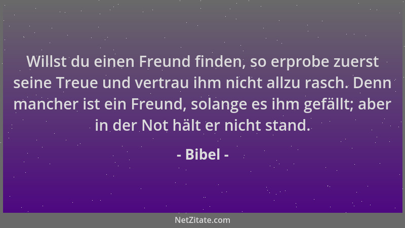 Bibel - Willst du einen Freund finden, so erprobe zuerst seine Treue und vertrau ihm nicht allzu rasch. Denn mancher ist ei...