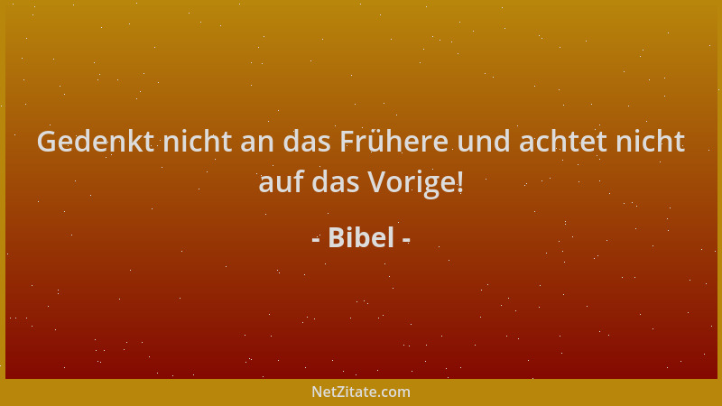 Bibel - Gedenkt nicht an das Frühere und achtet nicht auf das Vorige!...