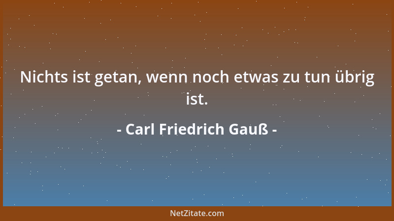 Carl Friedrich Gauß - Sie wissen, dass ich langsam schreibe, allein dies kommt hauptsächlich daher, weil ich mir nie anders...