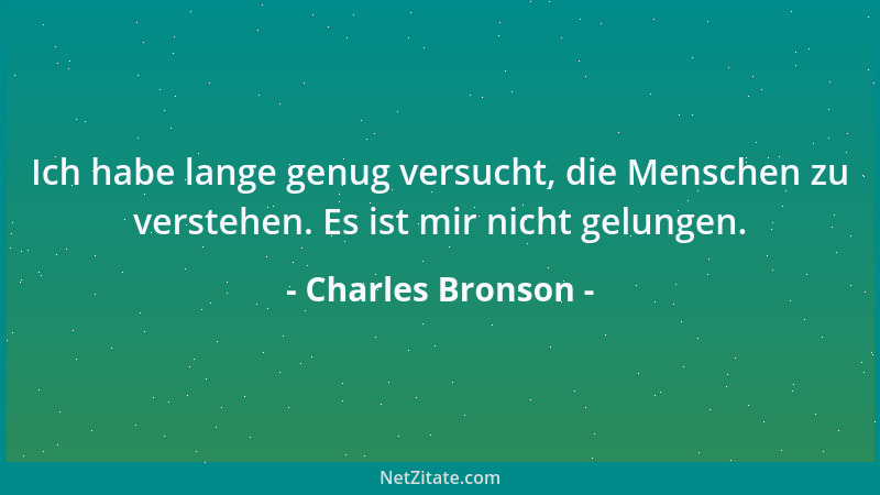 Charles Bronson - Ich habe lange genug versucht, die Menschen zu verstehen. Es ist mir nicht gelungen....