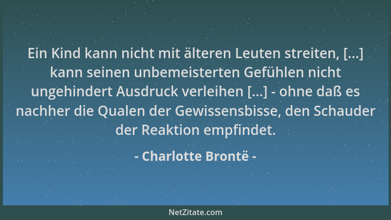 Charlotte Brontë - Ein Kind kann nicht mit älteren Leuten streiten, [...] kann seinen unbemeisterten Gefühlen nicht ungehin...