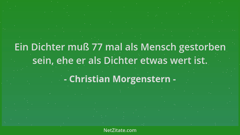 Christian Morgenstern - Ein Dichter muß 77 mal als Mensch gestorben sein, ehe er als Dichter etwas wert ist....