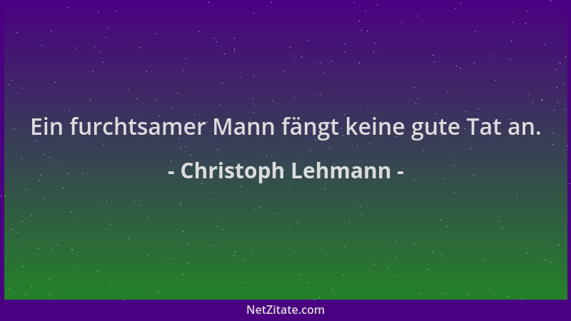 Christoph Lehmann - Ein furchtsamer Mann fängt keine gute Tat an....