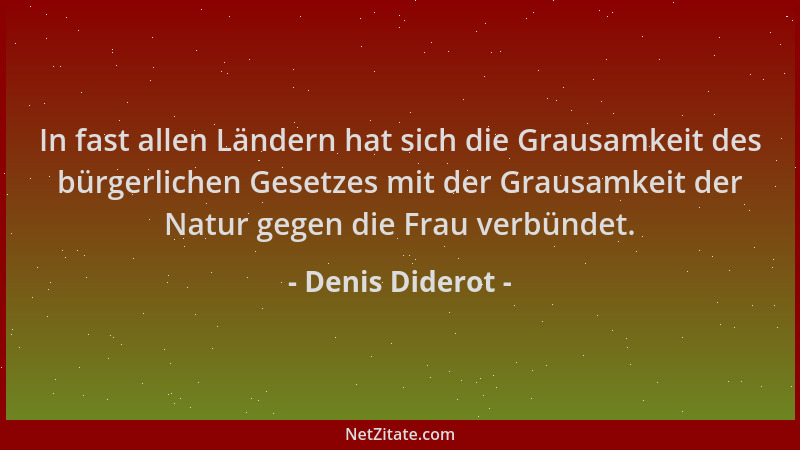 Denis Diderot - In fast allen Ländern hat sich die Grausamkeit des bürgerlichen Gesetzes mit der Grausamkeit der Natur gege...