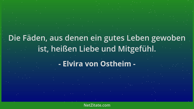 Elvira von Ostheim - Die Fäden, aus denen ein gutes Leben gewoben ist, heißen Liebe und Mitgefühl....