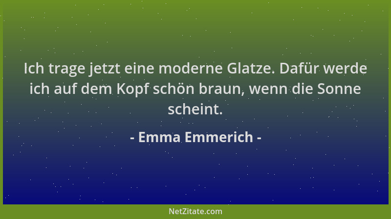 Emma Emmerich - Ich trage jetzt eine moderne Glatze. Dafür werde ich auf dem Kopf schön braun, wenn die Sonne scheint....