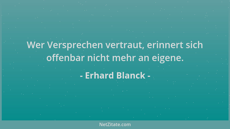Erhard Blanck - Wer Versprechen vertraut, erinnert sich offenbar nicht mehr an eigene....