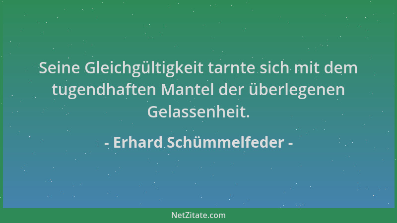 Erhard Schümmelfeder - Seine Gleichgültigkeit tarnte sich mit dem tugendhaften Mantel der überlegenen Gelassenheit....