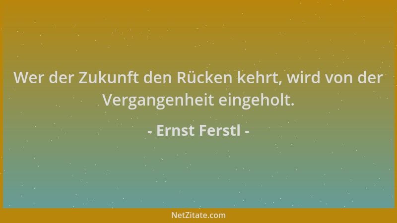 Ernst Ferstl - Wer der Zukunft den Rücken kehrt, wird von der Vergangenheit eingeholt....