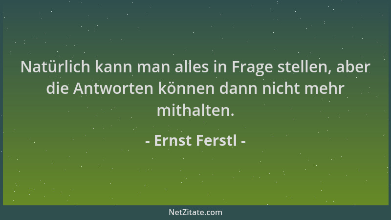 Ernst Ferstl - Natürlich kann man alles in Frage stellen, aber die Antworten können dann nicht mehr mithalten....