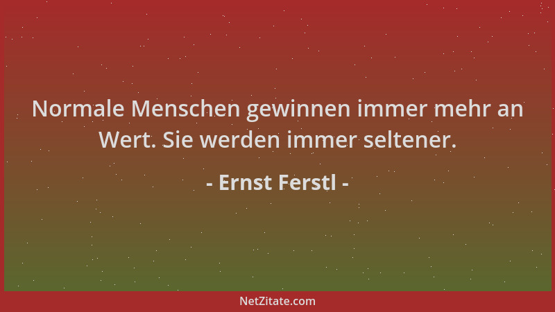 Ernst Ferstl - Normale Menschen gewinnen immer mehr an Wert. Sie werden immer seltener....