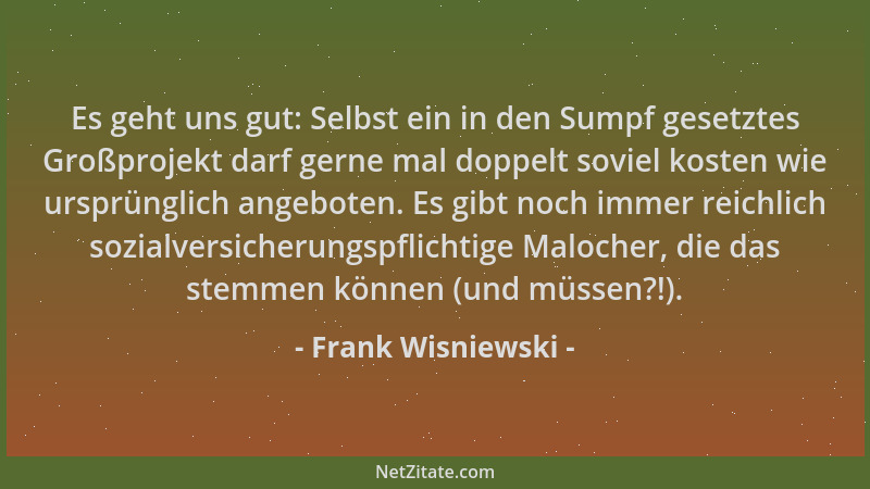 Frank Wisniewski - Es geht uns gut: Selbst ein in den Sumpf gesetztes Großprojekt darf gerne mal doppelt soviel kosten wie...