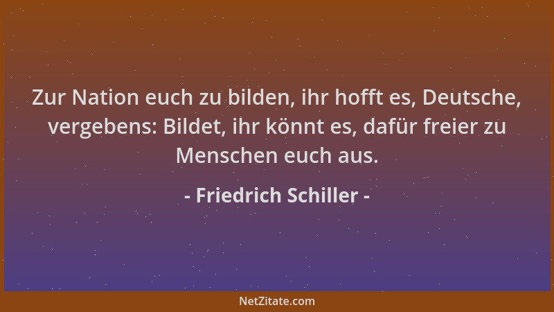 Friedrich Schiller - Zur Nation euch zu bilden, ihr hofft es, Deutsche, vergebens: Bildet, ihr könnt es, dafür freier zu Me...