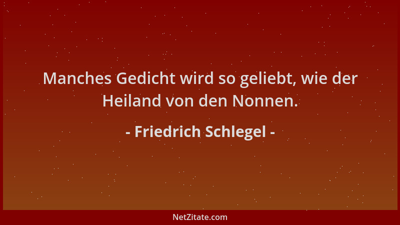 Friedrich Schlegel - Manches Gedicht wird so geliebt, wie der Heiland von den Nonnen....