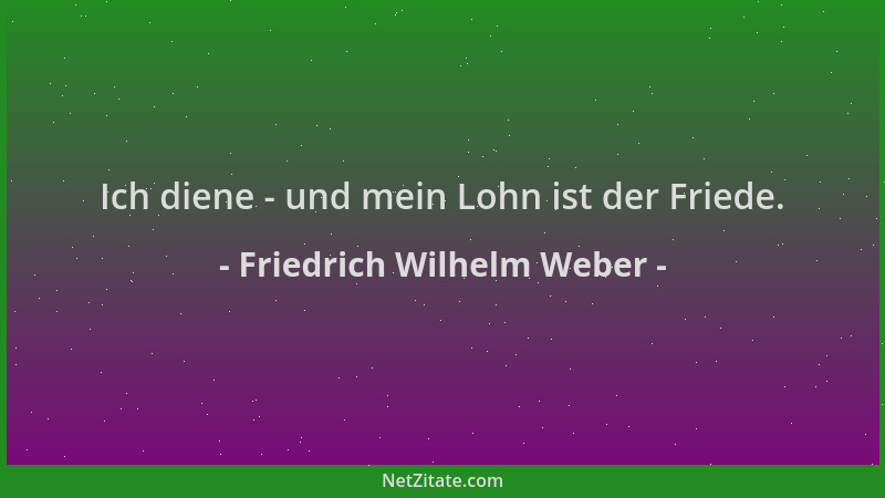 Friedrich Wilhelm Weber - Ich diene - und mein Lohn ist der Friede....