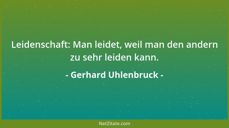 Gerhard Uhlenbruck - Leidenschaft: Man leidet, weil man den andern zu sehr leiden kann....