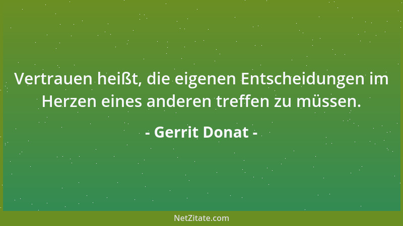 Gerrit Donat - Vertrauen heißt, die eigenen Entscheidungen im Herzen eines anderen treffen zu müssen....