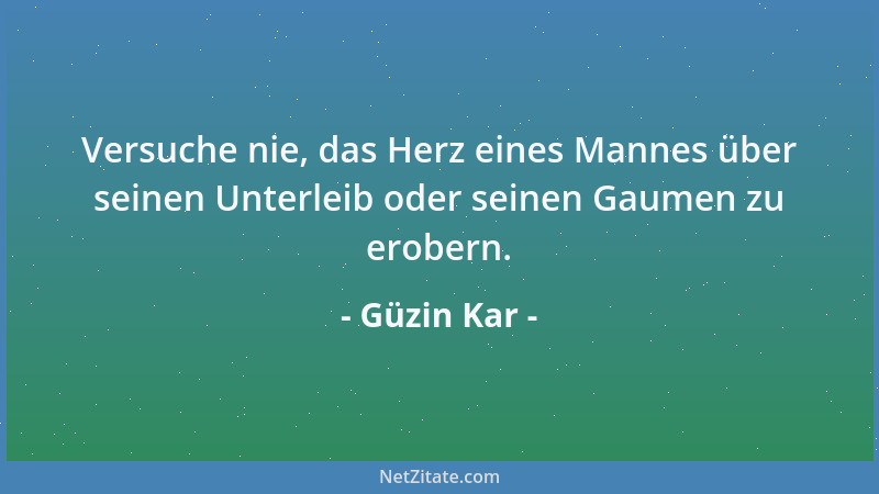 Güzin Kar - Versuche nie, das Herz eines Mannes über seinen Unterleib oder seinen Gaumen zu erobern....