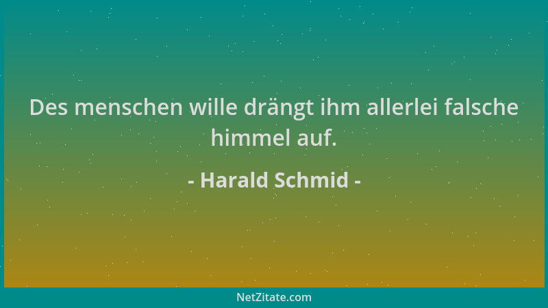 Harald Schmid - Des menschen wille drängt ihm allerlei falsche himmel auf....