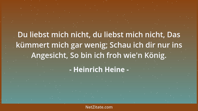 Heinrich Heine - Du liebst mich nicht, du liebst mich nicht, Das kümmert mich gar wenig; Schau ich dir nur ins Angesicht, S...
