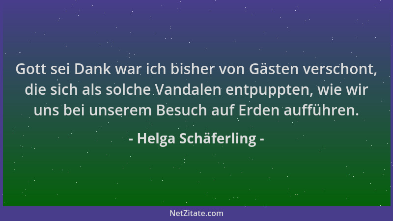 Helga Schäferling - Gott sei Dank war ich bisher von Gästen verschont, die sich als solche Vandalen entpuppten, wie wir uns...