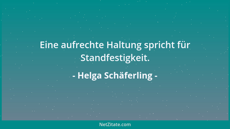 Helga Schäferling - Eine aufrechte Haltung spricht für Standfestigkeit....