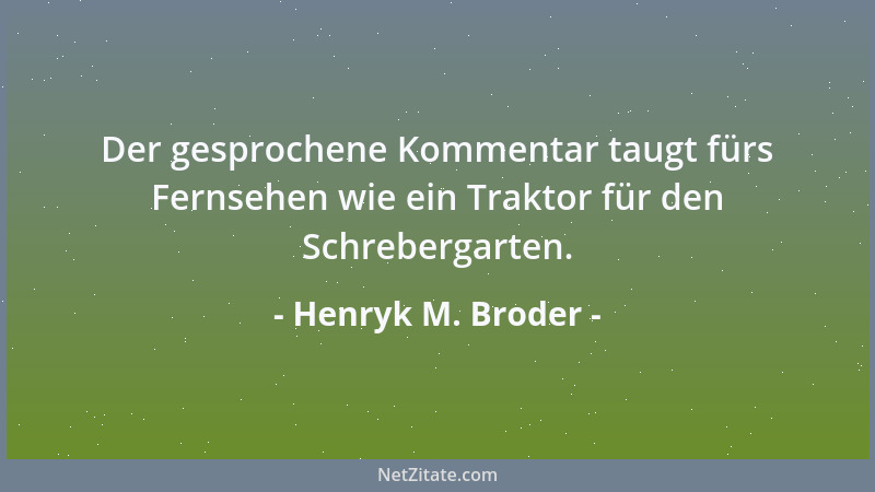 Henryk M. Broder - Der gesprochene Kommentar taugt fürs Fernsehen wie ein Traktor für den Schrebergarten....