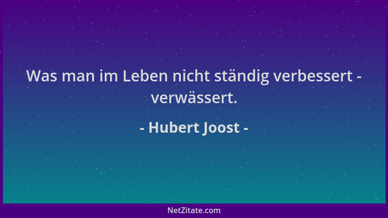 Hubert Joost - Was man im Leben nicht ständig verbessert - verwässert....