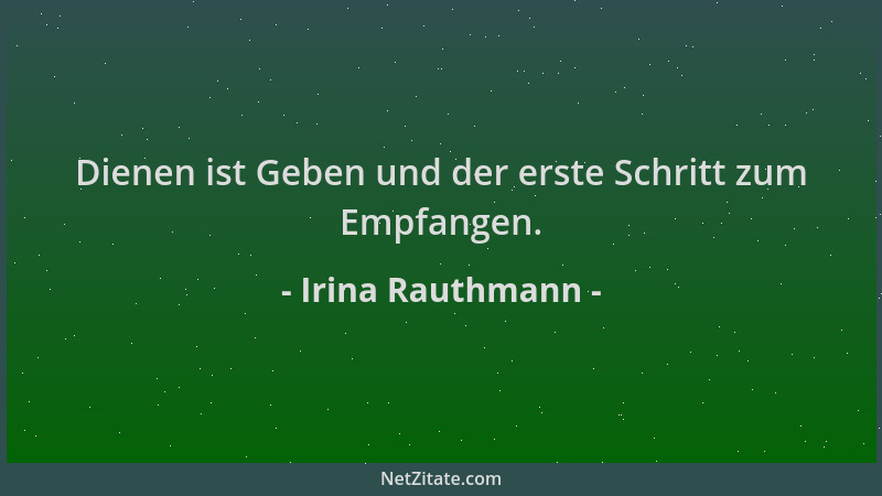 Irina Rauthmann - Dienen ist Geben und der erste Schritt zum Empfangen....