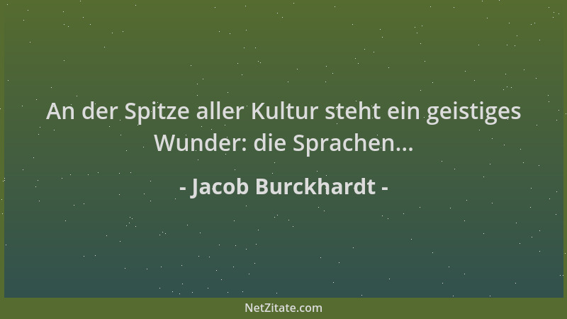 Jacob Burckhardt - An der Spitze aller Kultur steht ein geistiges Wunder: die Sprachen......