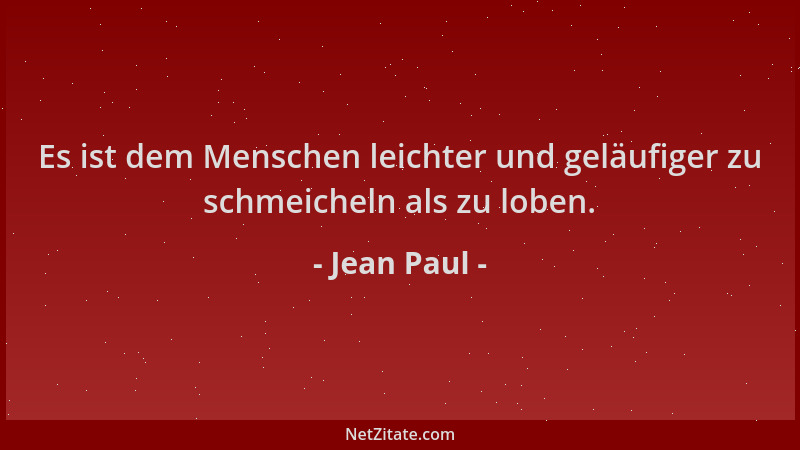 Jean Paul - Es ist dem Menschen leichter und geläufiger zu schmeicheln als zu loben....