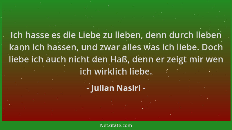 Julian Nasiri - Ich hasse es die Liebe zu lieben, denn durch lieben kann ich hassen, und zwar alles was ich liebe. Doch lie...