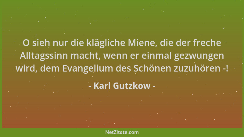 Karl Gutzkow - O sieh nur die klägliche Miene, die der freche Alltagssinn macht, wenn er einmal gezwungen wird, dem Evangel...