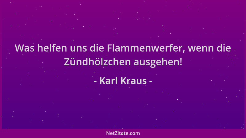Karl Kraus - Was helfen uns die Flammenwerfer, wenn die Zündhölzchen ausgehen!...