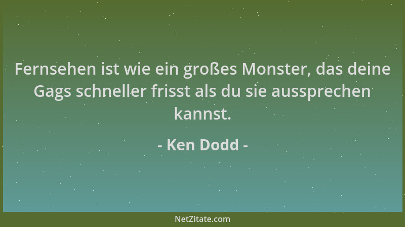 Ken Dodd - Fernsehen ist wie ein großes Monster, das deine Gags schneller frisst als du sie aussprechen kannst....