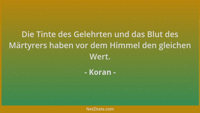 Koran - Die Tinte des Gelehrten und das Blut des Märtyrers haben vor dem Himmel den gleichen Wert....