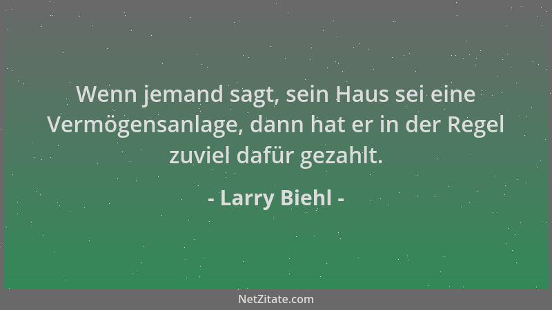 Larry Biehl - Wenn jemand sagt, sein Haus sei eine Vermögensanlage, dann hat er in der Regel zuviel dafür gezahlt....