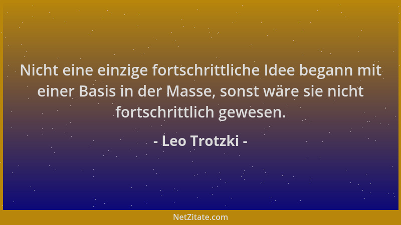 Leo Trotzki - Nicht eine einzige fortschrittliche Idee begann mit einer Basis in der Masse, sonst wäre sie nicht fortschrit...