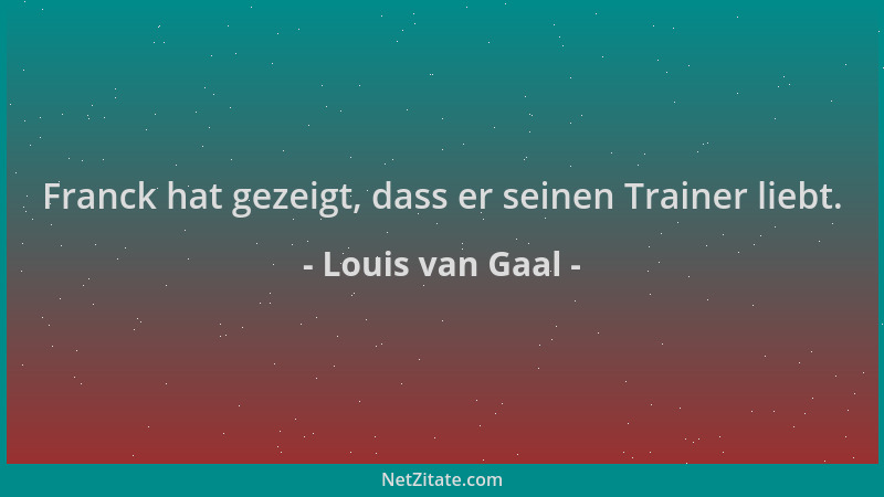 Louis van Gaal - Franck hat gezeigt, dass er seinen Trainer liebt....