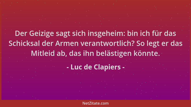 Luc de Clapiers - Der Geizige sagt sich insgeheim: bin ich für das Schicksal der Armen verantwortlich? So legt er das Mitle...
