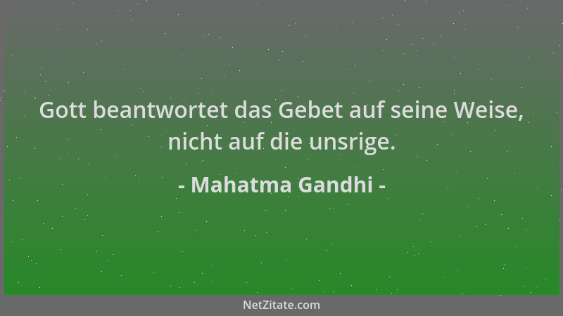 Mahatma Gandhi - Gott beantwortet das Gebet auf seine Weise, nicht auf die unsrige....