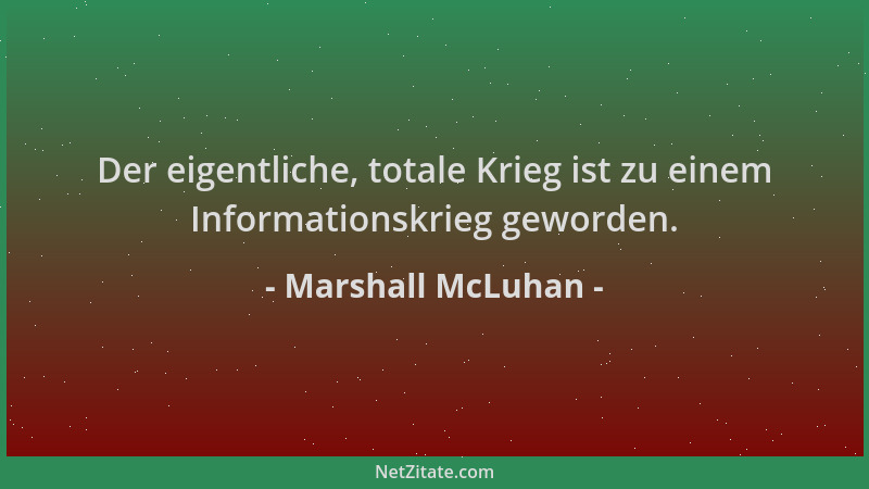 Marshall McLuhan - Der eigentliche, totale Krieg ist zu einem Informationskrieg geworden....