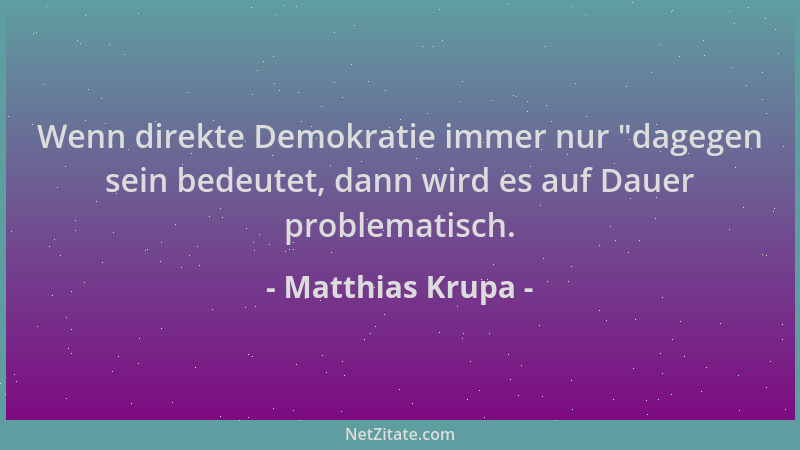 Matthias Krupa - Wenn direkte Demokratie immer nur  "dagegen sein bedeutet, dann wird es auf Dauer problematisch....