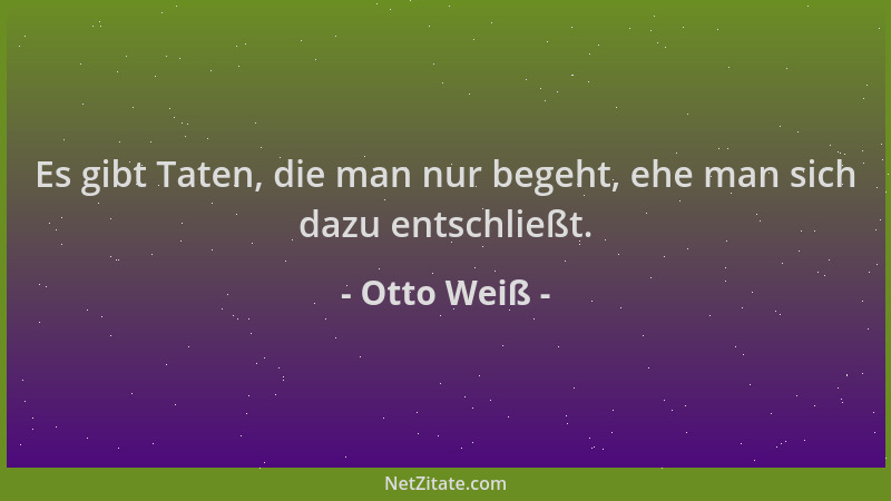 Otto Weiß - Es gibt Taten, die man nur begeht, ehe man sich dazu entschließt....