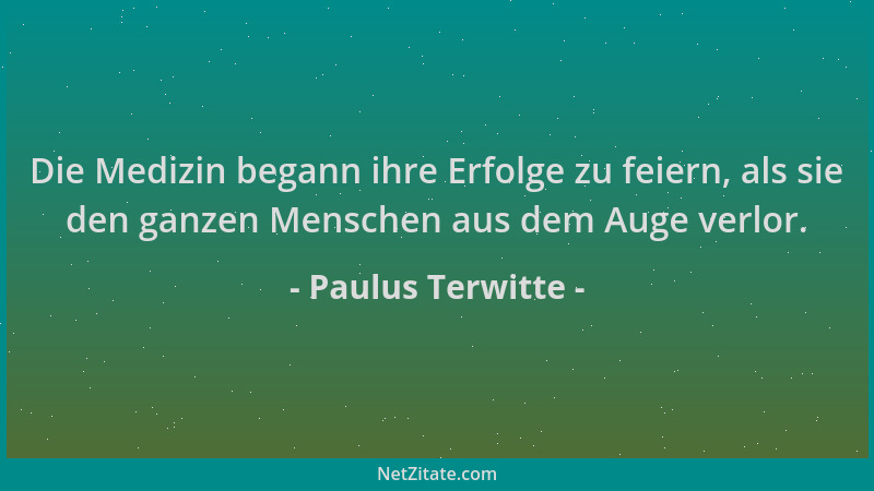Paulus Terwitte - Die Medizin begann ihre Erfolge zu feiern, als sie den ganzen Menschen aus dem Auge verlor....