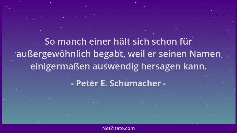 Peter E. Schumacher - So manch einer hält sich schon für außergewöhnlich begabt, weil er seinen Namen einigermaßen auswendi...