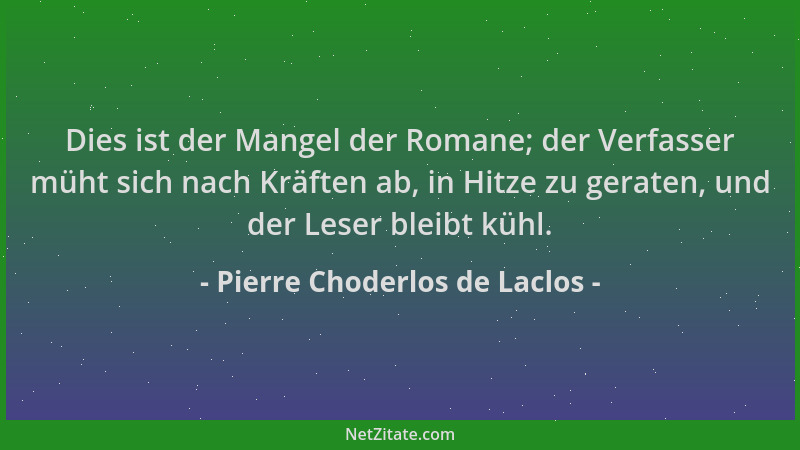 Pierre Choderlos de Laclos - Dies ist der Mangel der Romane; der Verfasser müht sich nach Kräften ab, in Hitze zu geraten,...